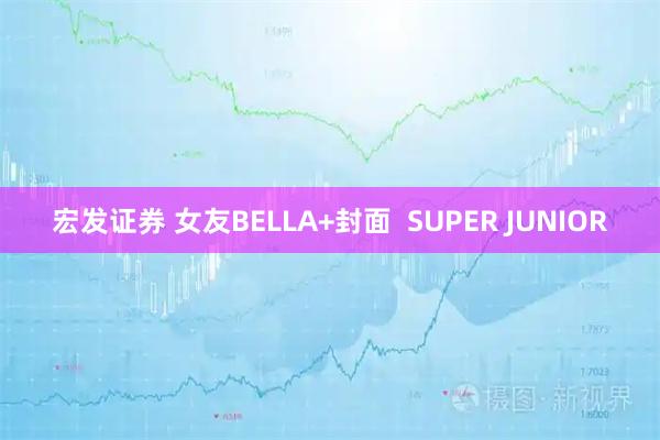 宏发证券 女友BELLA+封面  SUPER JUNIOR