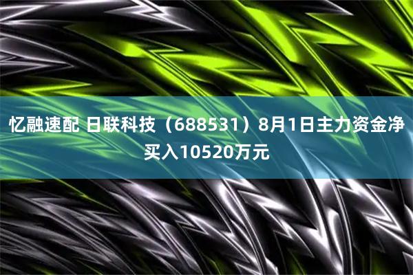忆融速配 日联科技（688531）8月1日主力资金净买入10520万元