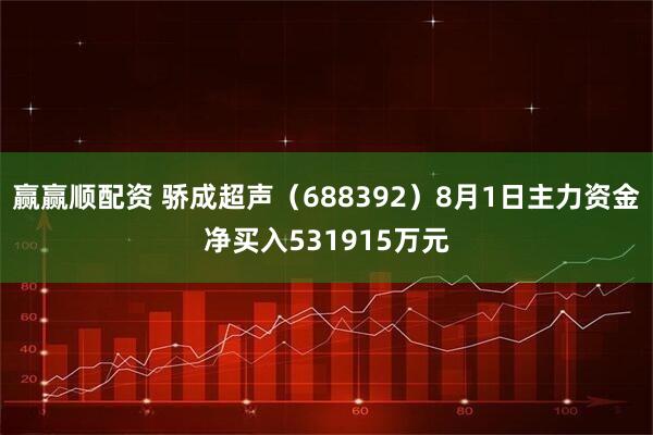 赢赢顺配资 骄成超声（688392）8月1日主力资金净买入531915万元